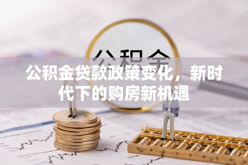路竹公积金贷款政策变化，新时代下的购房新机遇