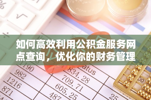 路竹如何高效利用公积金服务网点查询，优化你的财务管理