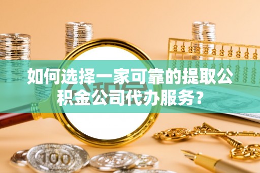 路竹如何选择一家可靠的提取公积金公司代办服务？