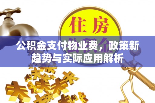 路竹公积金支付物业费，政策新趋势与实际应用解析