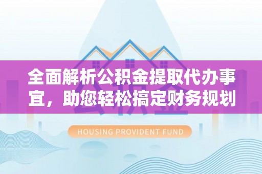 路竹全面解析公积金提取代办事宜，助您轻松搞定财务规划