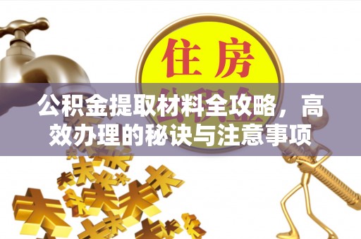 路竹公积金提取材料全攻略，高效办理的秘诀与注意事项