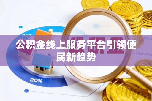 路竹公积金线上服务平台引领便民新趋势