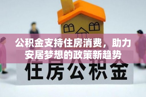 路竹公积金支持住房消费，助力安居梦想的政策新趋势