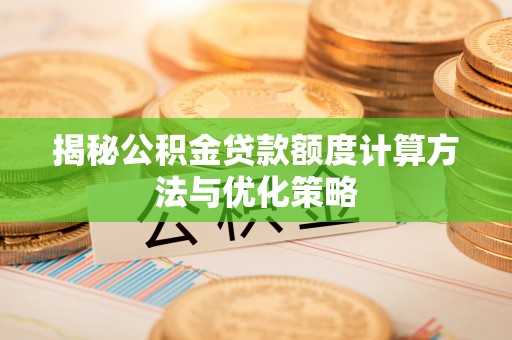 路竹揭秘公积金贷款额度计算方法与优化策略
