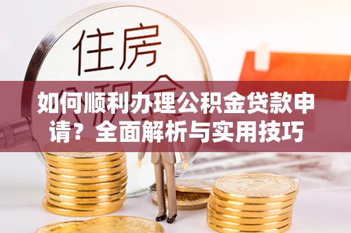 路竹如何顺利办理公积金贷款申请？全面解析与实用技巧