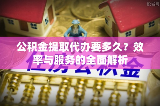 路竹公积金提取代办要多久？效率与服务的全面解析