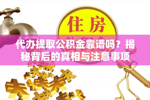 路竹代办提取公积金靠谱吗？揭秘背后的真相与注意事项