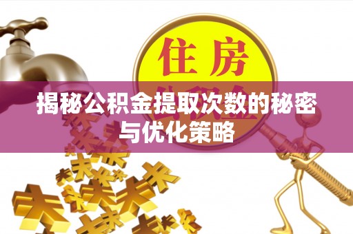 路竹揭秘公积金提取次数的秘密与优化策略