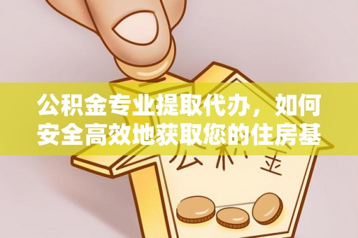 路竹公积金专业提取代办，如何安全高效地获取您的住房基金