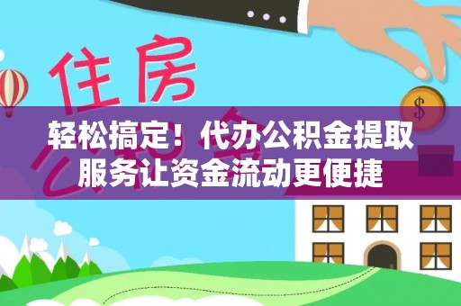路竹轻松搞定！代办公积金提取服务让资金流动更便捷