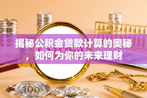 路竹揭秘公积金贷款计算的奥秘，如何为你的未来理财