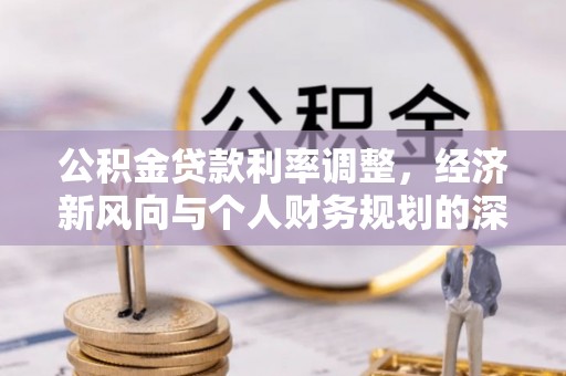 路竹公积金贷款利率调整，经济新风向与个人财务规划的深远影响