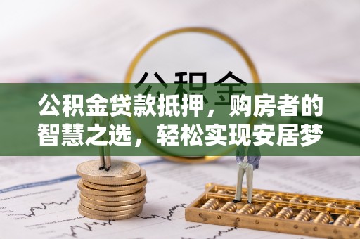 路竹公积金贷款抵押，购房者的智慧之选，轻松实现安居梦想