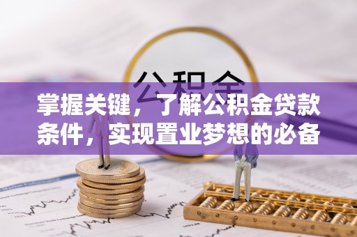 路竹掌握关键，了解公积金贷款条件，实现置业梦想的必备指南
