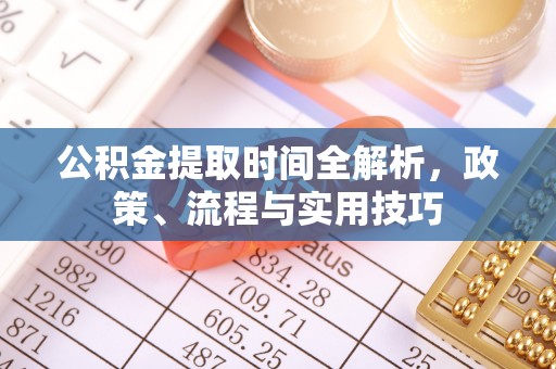 路竹公积金提取时间全解析，政策、流程与实用技巧