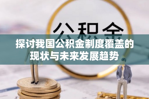 路竹探讨我国公积金制度覆盖的现状与未来发展趋势