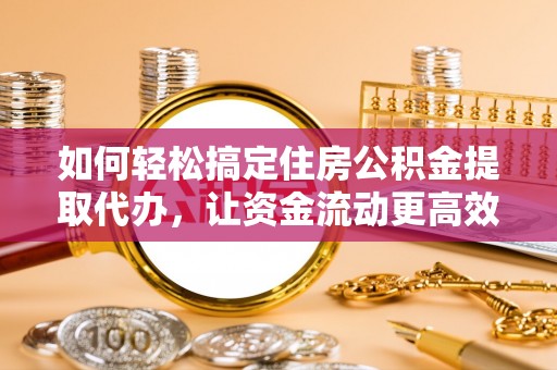 路竹如何轻松搞定住房公积金提取代办，让资金流动更高效