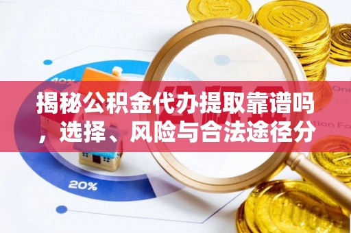 路竹揭秘公积金代办提取靠谱吗，选择、风险与合法途径分析