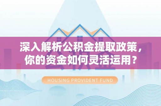 路竹深入解析公积金提取政策，你的资金如何灵活运用？