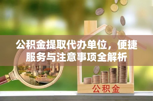 路竹公积金提取代办单位，便捷服务与注意事项全解析