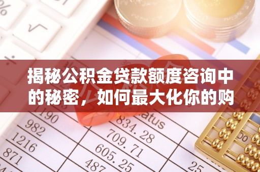 路竹揭秘公积金贷款额度咨询中的秘密，如何最大化你的购房资金