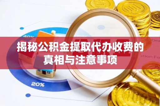 路竹揭秘公积金提取代办收费的真相与注意事项