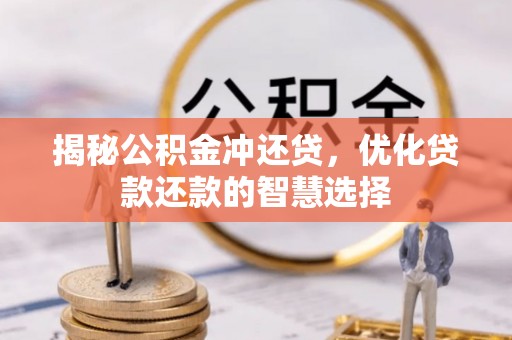 路竹揭秘公积金冲还贷，优化贷款还款的智慧选择