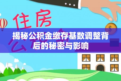 路竹揭秘公积金缴存基数调整背后的秘密与影响