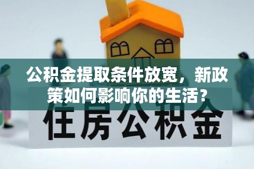 路竹公积金提取条件放宽，新政策如何影响你的生活？