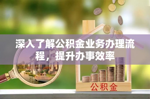路竹深入了解公积金业务办理流程，提升办事效率