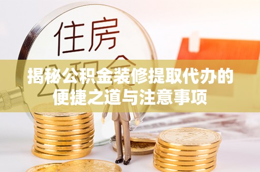 路竹揭秘公积金装修提取代办的便捷之道与注意事项