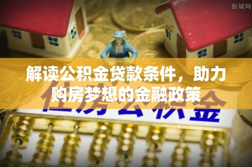 路竹解读公积金贷款条件，助力购房梦想的金融政策