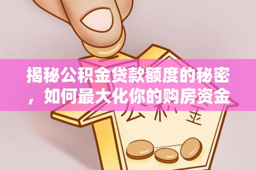 路竹揭秘公积金贷款额度的秘密，如何最大化你的购房资金