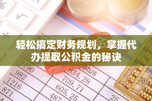 路竹轻松搞定财务规划，掌握代办提取公积金的秘诀
