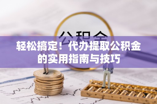 路竹轻松搞定！代办提取公积金的实用指南与技巧