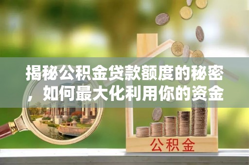 路竹揭秘公积金贷款额度的秘密，如何最大化利用你的资金