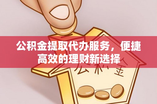 路竹公积金提取代办服务，便捷高效的理财新选择