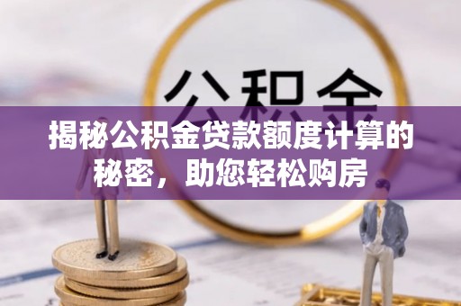 路竹揭秘公积金贷款额度计算的秘密，助您轻松购房