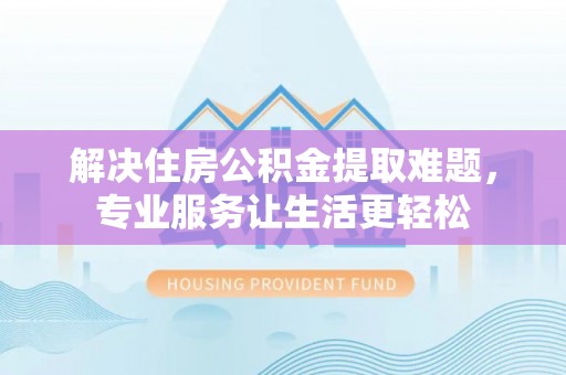 路竹解决住房公积金提取难题，专业服务让生活更轻松