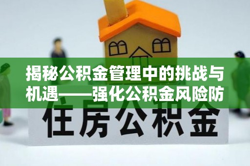 路竹揭秘公积金管理中的挑战与机遇——强化公积金风险防控的多维策略