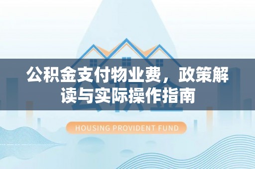 路竹公积金支付物业费，政策解读与实际操作指南