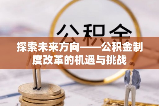 路竹探索未来方向——公积金制度改革的机遇与挑战
