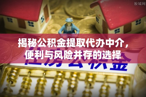 路竹揭秘公积金提取代办中介，便利与风险并存的选择