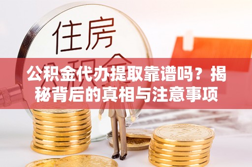 路竹公积金代办提取靠谱吗？揭秘背后的真相与注意事项