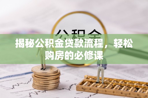 路竹揭秘公积金贷款流程，轻松购房的必修课
