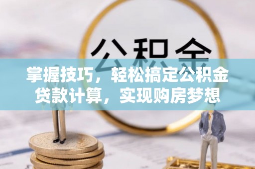 路竹掌握技巧，轻松搞定公积金贷款计算，实现购房梦想