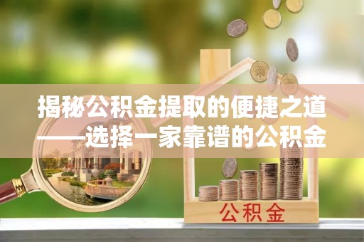 路竹揭秘公积金提取的便捷之道——选择一家靠谱的公积金提取代办公司