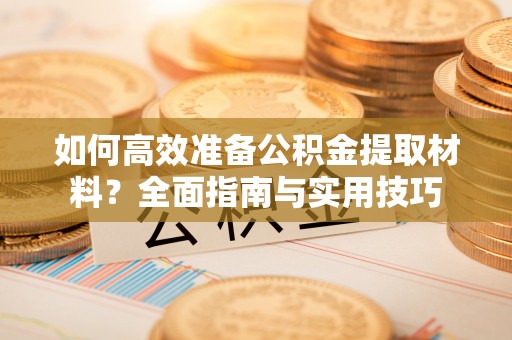 路竹如何高效准备公积金提取材料？全面指南与实用技巧