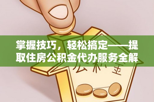 路竹掌握技巧，轻松搞定——提取住房公积金代办服务全解析
